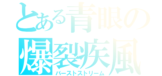 とある青眼の爆裂疾風弾（バーストストリーム）