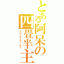 とある阿呆の四畳半主義（クローズドワールド）