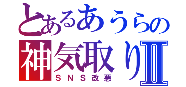 とあるあうらの神気取りⅡ（ＳＮＳ改悪）