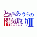 とあるあうらの神気取りⅡ（ＳＮＳ改悪）