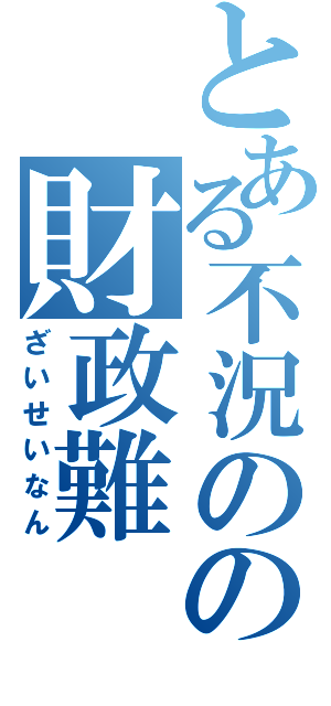 とある不況のの財政難（ざいせいなん）