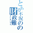 とある不況のの財政難（ざいせいなん）