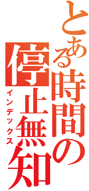 とある時間の停止無知（インデックス）