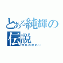 とある純輝の伝説（世界の終わり）