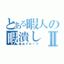 とある暇人の暇潰しⅡ（適当グループ）