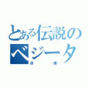 とある伝説のベジータ（自虐）