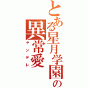 とある星月学園の異常愛（ヤンデレ）