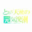 とある天使の元気溌溂（てぃーぬ＆ゆかりんご）