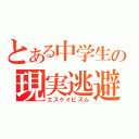 とある中学生の現実逃避（エスケイピズム）