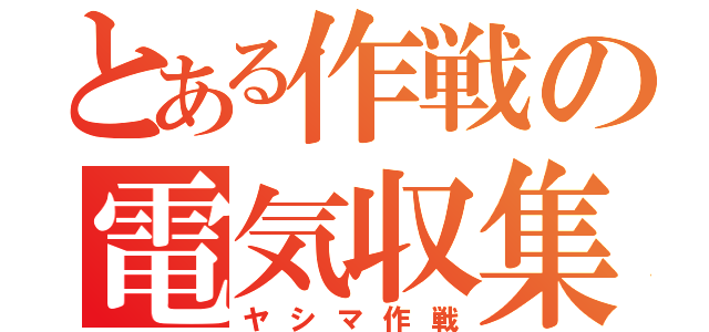 とある作戦の電気収集（ヤシマ作戦）