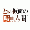 とある仮面の吸血人間（ヴァンパイア）