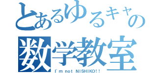 とあるゆるキャラの数学教室（Ｉ'ｍ ｎｏｔ ＮＩＳＨＩＫＯ！！）