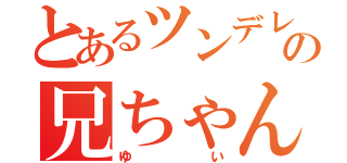 とあるツンデレの兄ちゃん（ゆい）