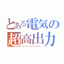 とある電気の超高出力機（ハイパワーヘンデンショキラー）