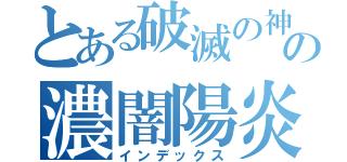 とある破滅の神の濃闇陽炎（インデックス）