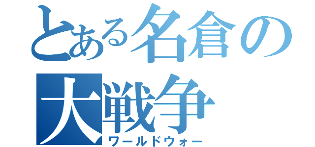 とある名倉の大戦争（ワールドウォー）