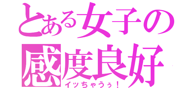 とある女子の感度良好（イッちゃうぅ！）