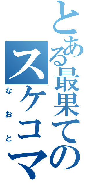 とある最果てのスケコマシ（なおと）