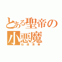 とある聖帝の小悪魔（仙道清春）