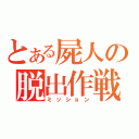 とある屍人の脱出作戦（ミッション）