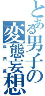 とある男子の変態妄想（武田眞）