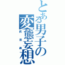 とある男子の変態妄想（武田眞）