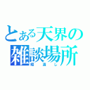 とある天界の雑談場所（暇潰し）