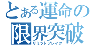 とある運命の限界突破（リミットブレイク）