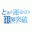 とある運命の限界突破（リミットブレイク）