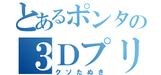 とあるポンタの３Ｄプリンター（クソたぬき）