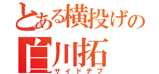 とある横投げの白川拓（サイドデブ）