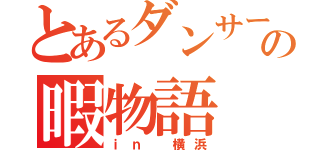 とあるダンサーの暇物語（ｉｎ 横浜）