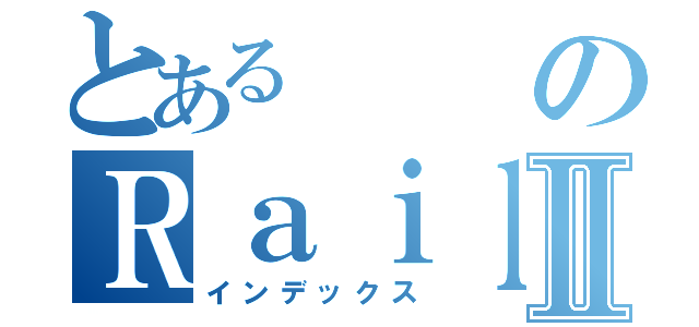 とあるのＲａｉｌｇｕｎⅡ（インデックス）