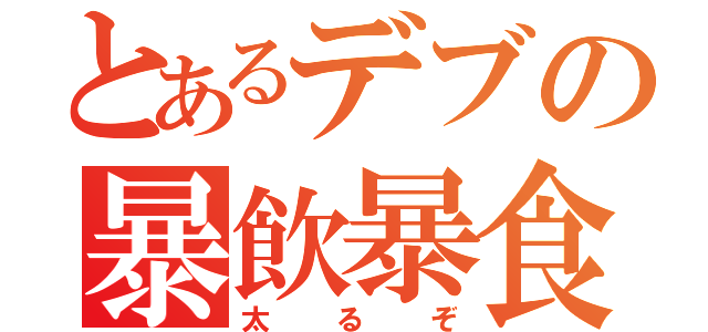 とあるデブの暴飲暴食（太るぞ）