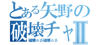 とある矢野の破壊チャリⅡ（破壊☆彡破壊☆彡）