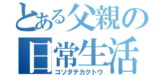 とある父親の日常生活（コソダテカクトウ）