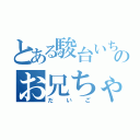 とある駿台いちねんのお兄ちゃん（だいご）