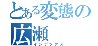 とある変態の広瀬（インデックス）