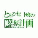 とあるセト廃の略奪計画（誰にも渡さない）