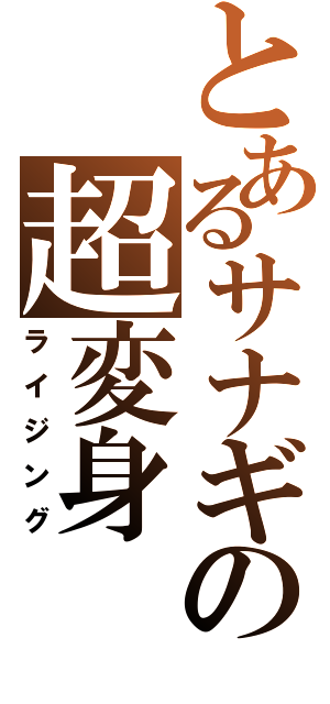 とあるサナギの超変身（ライジング）