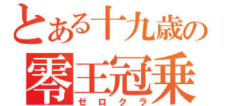 とある十九歳の零王冠乗（ゼロクラ）