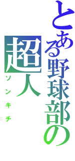 とある野球部の超人（ソンキチ）