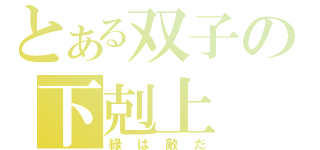 とある双子の下剋上（緑は敵だ）