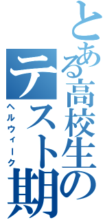 とある高校生のテスト期間（ヘルウィーク）