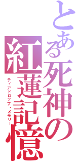 とある死神の紅蓮記憶（ティアドロップ・メモリー）