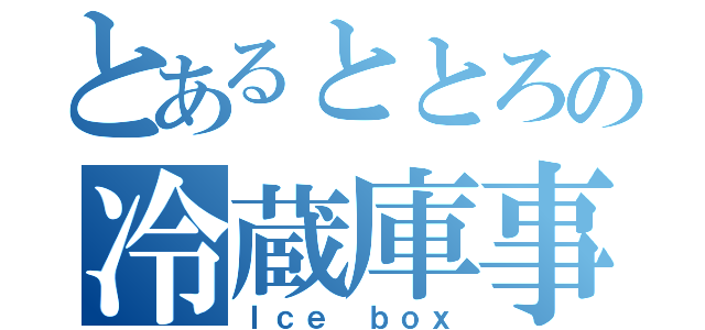 とあるととろの冷蔵庫事件（Ｉｃｅ ｂｏｘ）