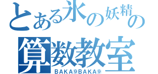 とある氷の妖精の算数教室（ＢＡＫＡ⑨ＢＡＫＡ⑨）