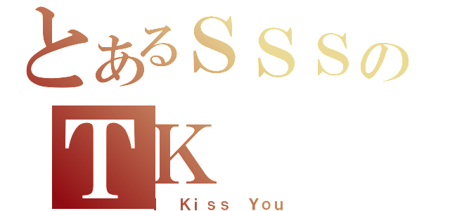 とあるＳＳＳのＴＫ（Ｉ Ｋｉｓｓ Ｙｏｕ）