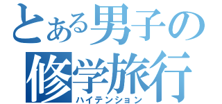 とある男子の修学旅行（ハイテンション）