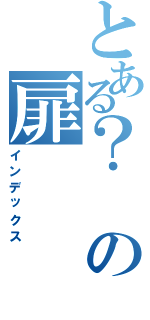 とある？の扉Ⅱ（インデックス）